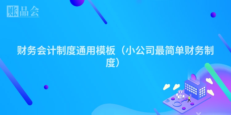 财务会计制度通用模板（小公司最简单财务制度）