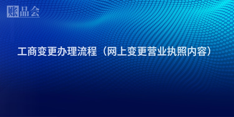 工商变更办理流程（网上变更营业执照内容）