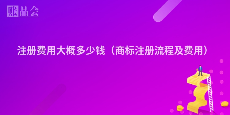 注册费用大概多少钱(商标注册流程及费用)