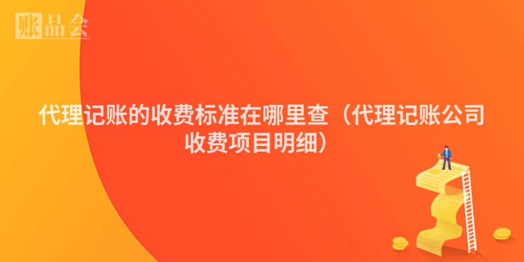 代理记账的收费标准在哪里查（代理记账公司收费项目明细）