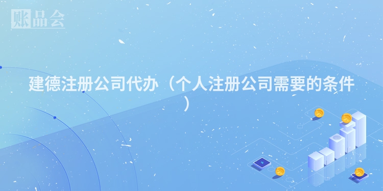 建德注册公司代办（个人注册公司需要的条件）