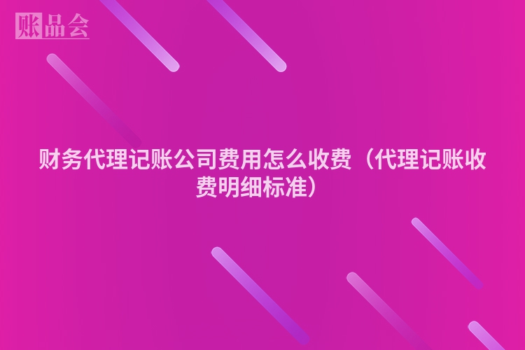 财务代理记账公司费用怎么收费（代理记账收费明细标准）