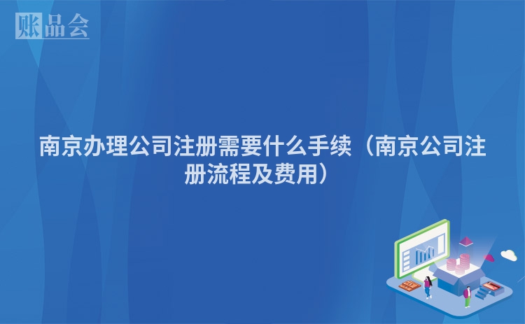 南京办理公司注册需要什么手续（南京公司注册流程及费用）