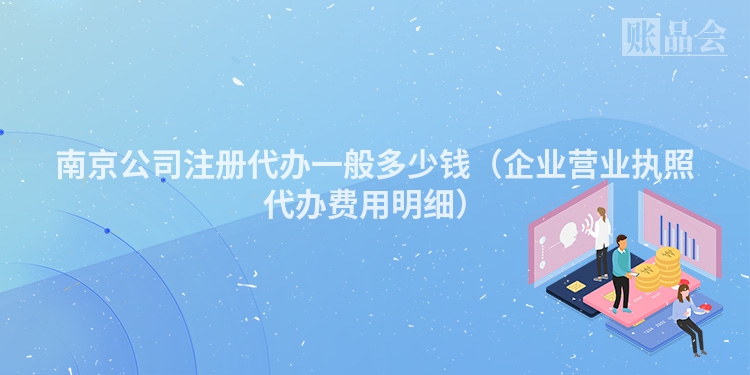 南京公司注册代办一般多少钱（企业营业执照代办费用明细）