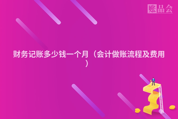 财务记账多少钱一个月（会计做账流程及费用）
