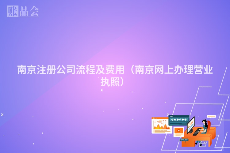 南京注册公司流程及费用(南京网上办理营业执照)