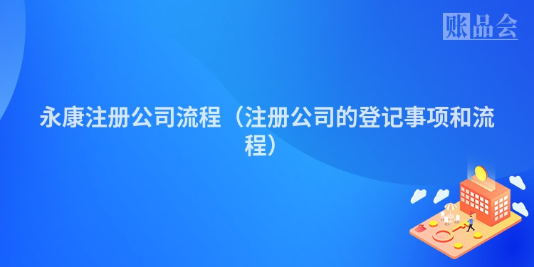 永康注册公司流程（注册公司的登记事项和流程）