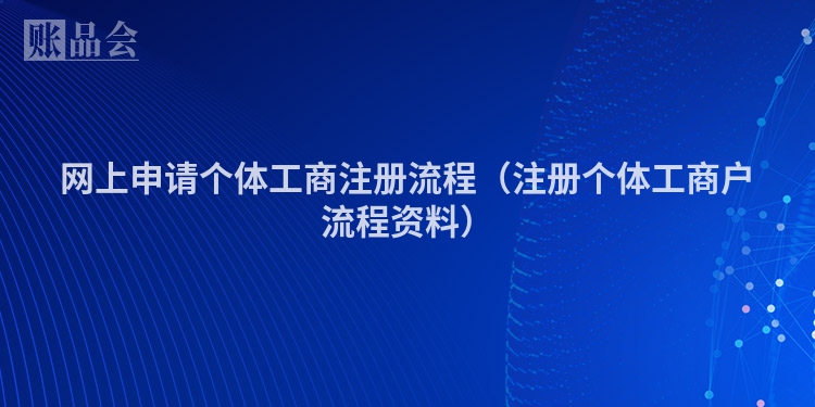 网上申请个体工商注册流程（注册个体工商户流程资料）