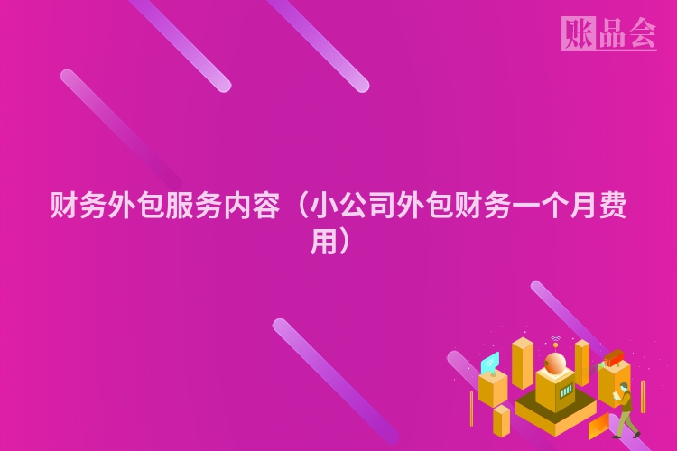 财务外包服务内容（小公司外包财务一个月费用）