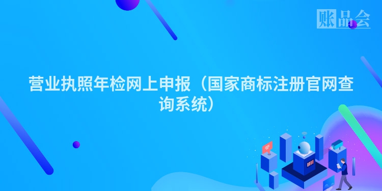 营业执照年检网上申报（国家商标注册官网查询系统）