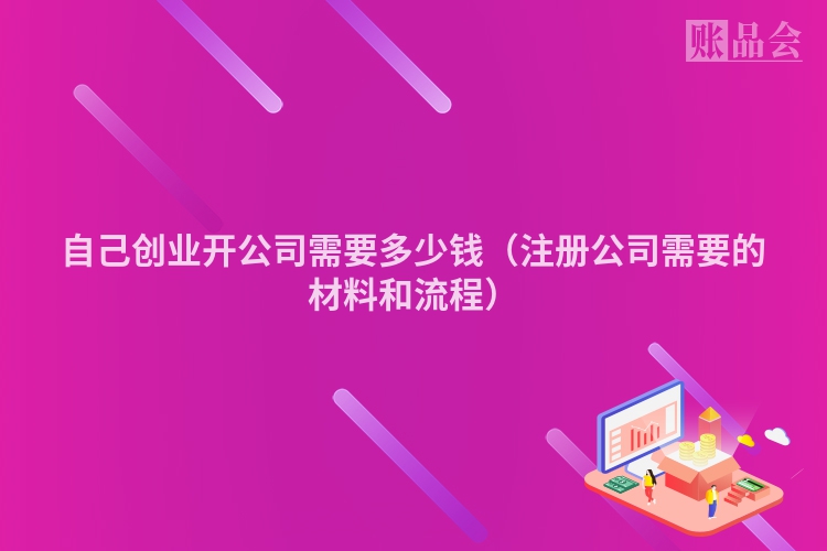 自己创业开公司需要多少钱（注册公司需要的材料和流程）