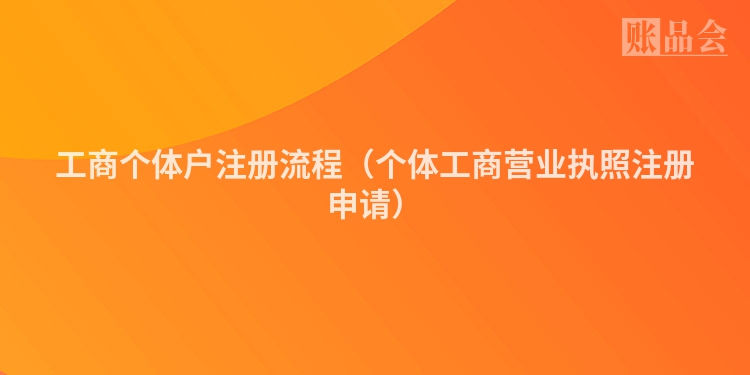 工商个体户注册流程（个体工商营业执照注册申请）