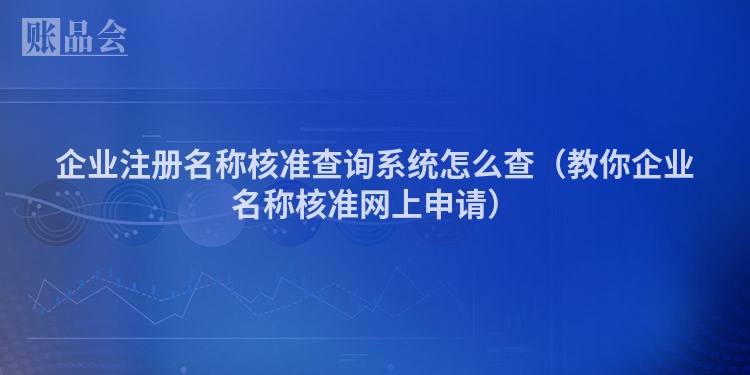 企业注册名称核准查询系统怎么查（教你企业名称核准网上申请）