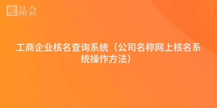 工商企业核名查询系统（公司名称网上核名系统操作方法）