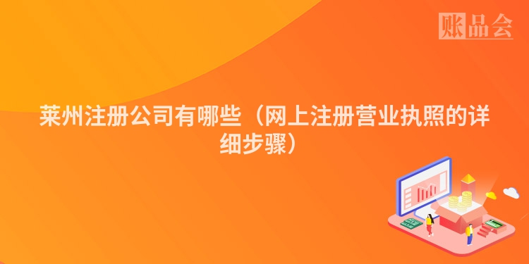 莱州注册公司有哪些（网上注册营业执照的详细步骤）