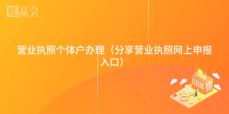 营业执照个体户办理(分享营业执照网上申报入口)
