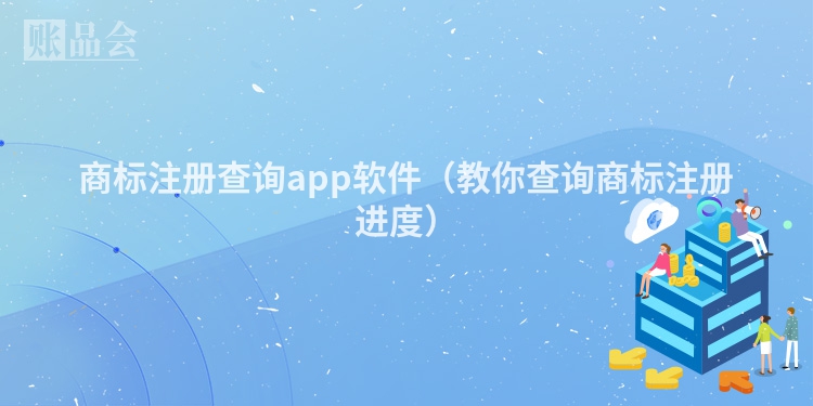 商标注册查询app软件（教你查询商标注册进度）