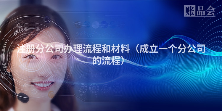 注册分公司办理流程和材料（成立一个分公司的流程）