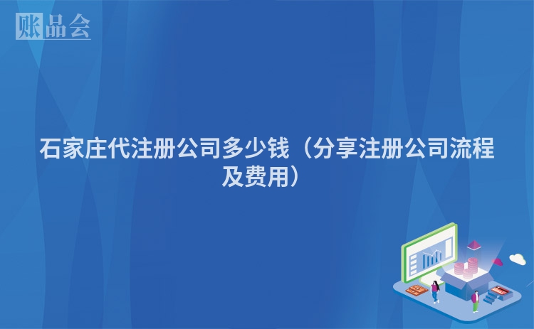 石家庄代注册公司多少钱（分享注册公司流程及费用）