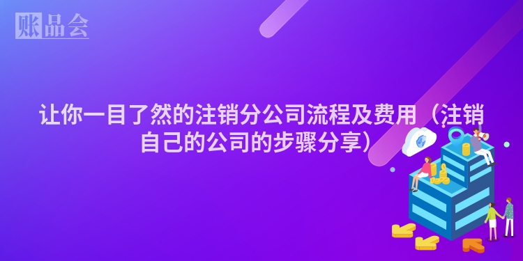 让你一目了然的注销分公司流程及费用（注销自己的公司的步骤分享）