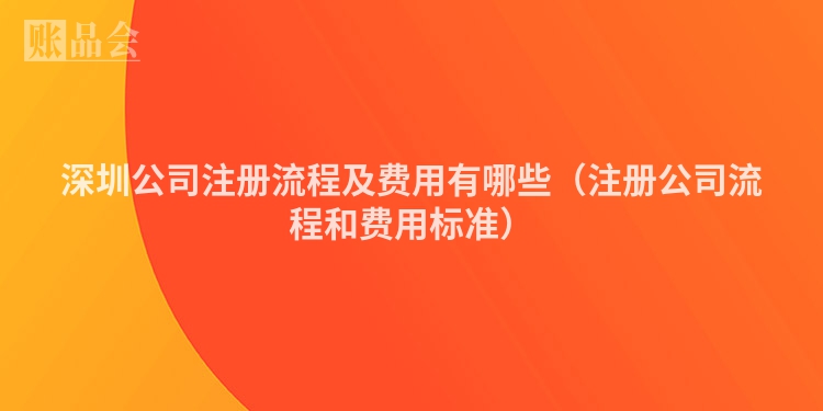 深圳公司注册流程及费用有哪些(注册公司流程和费用标准)