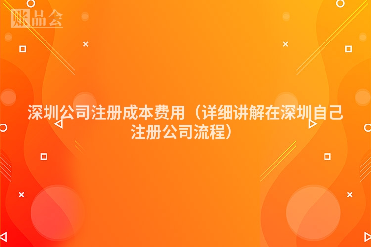 深圳公司注册成本费用（详细讲解在深圳自己注册公司流程）