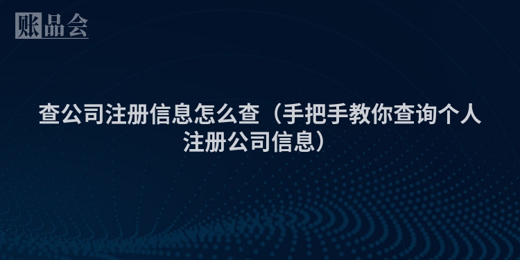 查公司注册信息怎么查（手把手教你查询个人注册公司信息）