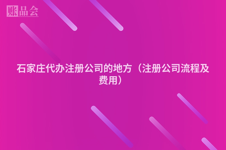 石家庄代办注册公司的地方（注册公司流程及费用）