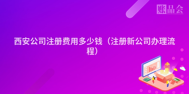 西安公司注册费用多少钱（注册新公司办理流程）
