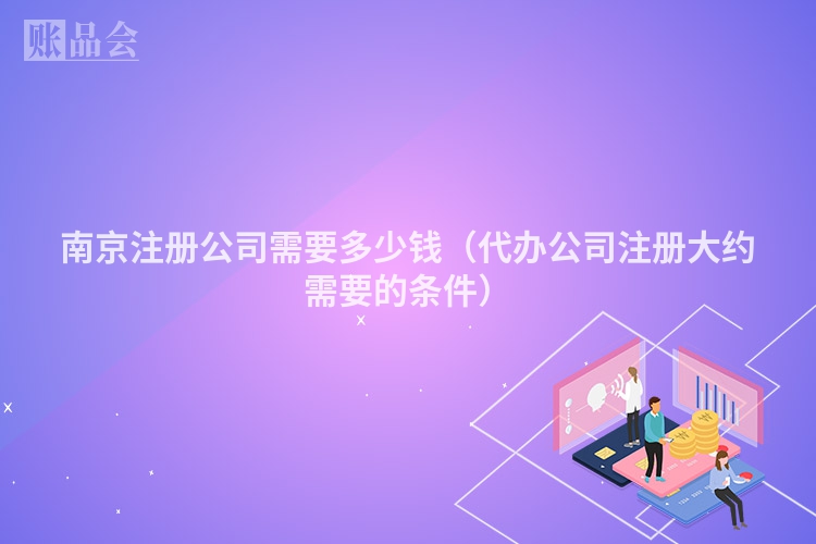 南京注册公司需要多少钱（代办公司注册大约需要的条件）