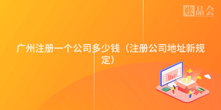 广州注册一个公司多少钱（注册公司地址新规定）