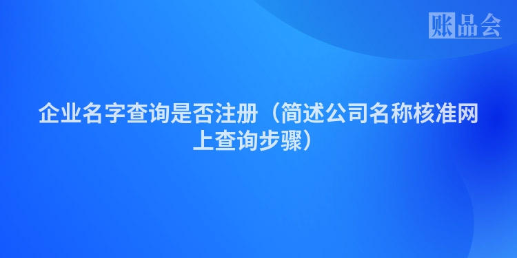企业名字查询是否注册（简述公司名称核准网上查询步骤）