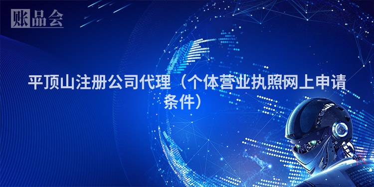 平顶山注册公司代理（个体营业执照网上申请条件）