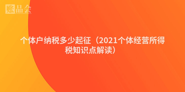 个体户纳税多少起征（2021个体经营所得税知识点解读）