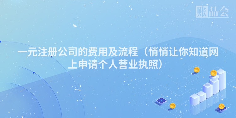 一元注册公司的费用及流程（悄悄让你知道网上申请个人营业执照）