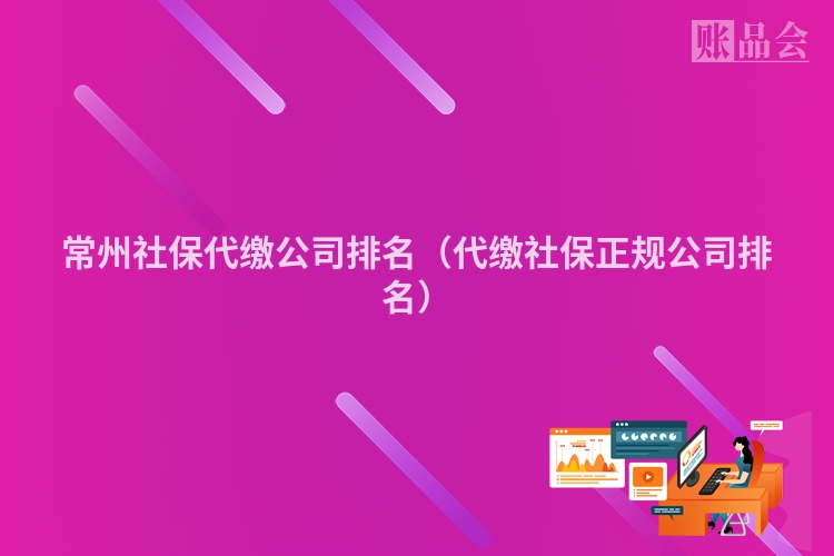 常州社保代缴公司排名（代缴社保正规公司排名）