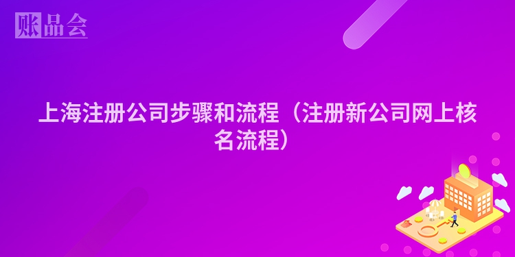 上海注册公司步骤和流程（注册新公司网上核名流程）