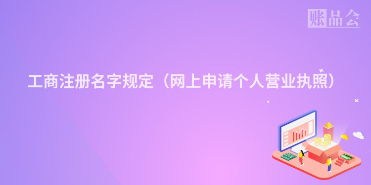 工商注册名字规定（网上申请个人营业执照）