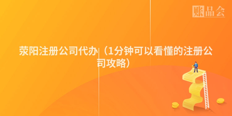 荥阳注册公司代办（1分钟可以看懂的注册公司攻略）