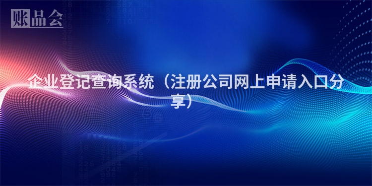 企业登记查询系统（注册公司网上申请入口分享）