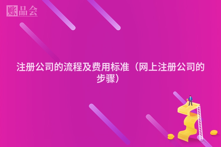 注册公司的流程及费用标准（网上注册公司的步骤）