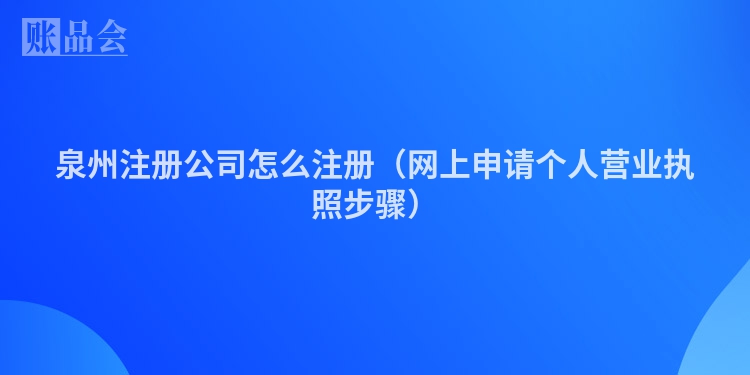 泉州注册公司怎么注册（网上申请个人营业执照步骤）