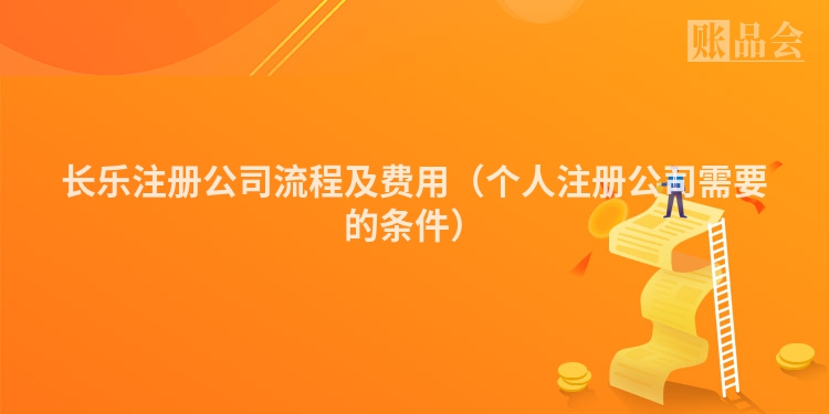 长乐注册公司流程及费用（个人注册公司需要的条件）