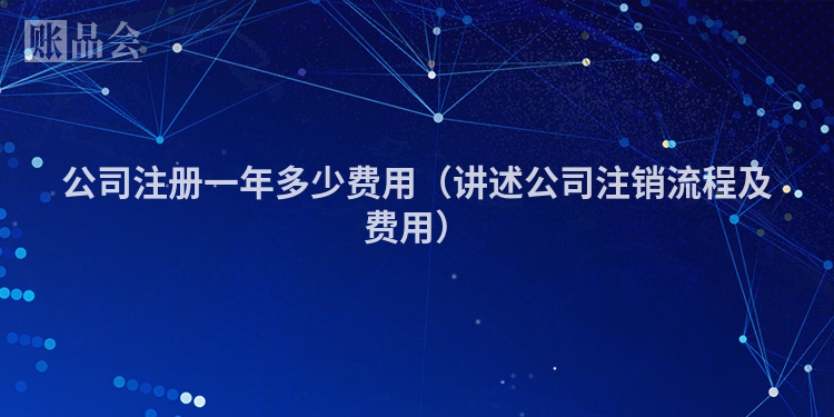 公司注册一年多少费用（讲述公司注销流程及费用）