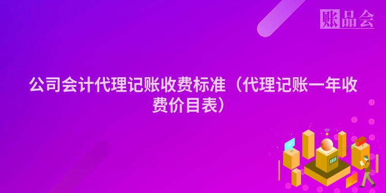 公司会计代理记账收费标准（代理记账一年收费价目表）