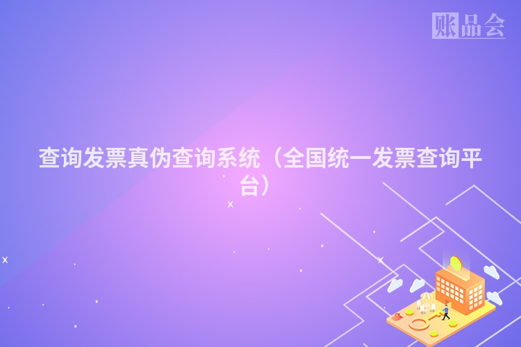 查询发票真伪查询系统（全国统一发票查询平台）