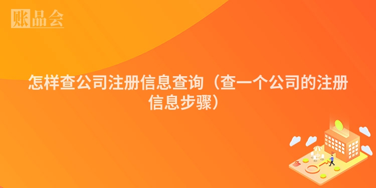 怎样查公司注册信息查询（查一个公司的注册信息步骤）