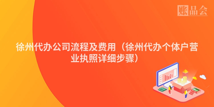 徐州代办公司流程及费用（徐州代办个体户营业执照详细步骤）