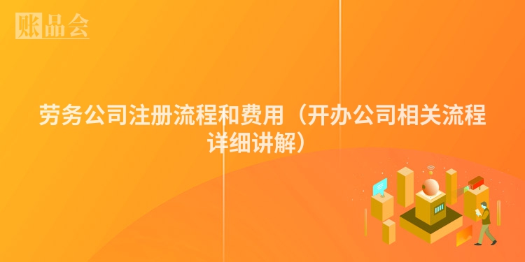 劳务公司注册流程和费用（开办公司相关流程详细讲解）