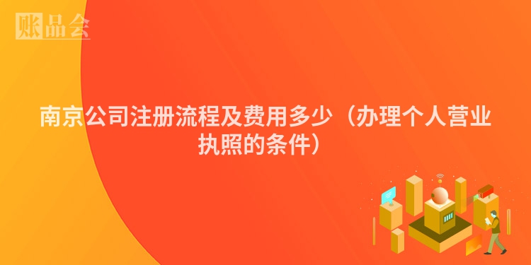 南京公司注册流程及费用多少（办理个人营业执照的条件）
